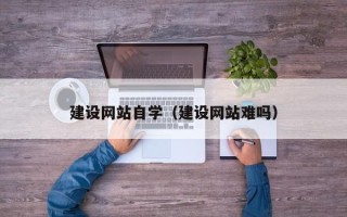 宿迁建设网站自学（建设网站难吗）