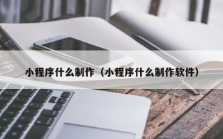 宿迁小程序什么制作（小程序什么制作软件）