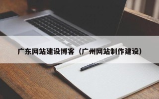 宿迁广东网站建设博客（广州网站制作建设）