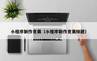 宿迁小程序制作竞赛（小程序制作竞赛样题）