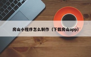 宿迁房山小程序怎么制作（下载房山app）