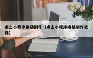 宿迁点击小程序换装制作（点击小程序换装制作软件）