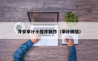 宿迁淳安审计小程序制作（审计微信）