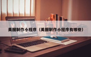 宿迁美图制作小程序（美图制作小程序有哪些）