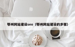 宿迁鄂州网站建设seo（鄂州网站建设的步骤）