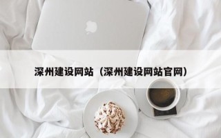 宿迁深州建设网站（深州建设网站官网）