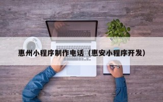 宿迁惠州小程序制作电话（惠安小程序开发）