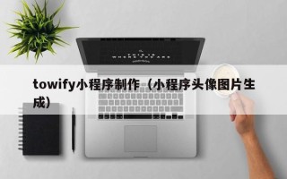 宿迁towify小程序制作（小程序头像图片生成）