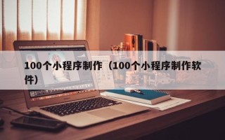 宿迁100个小程序制作（100个小程序制作软件）