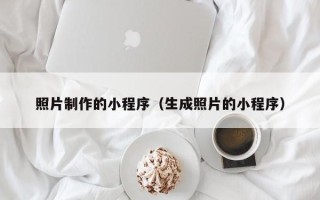 宿迁照片制作的小程序（生成照片的小程序）