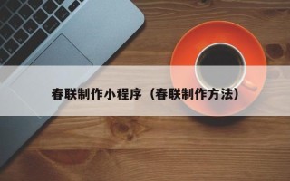 宿迁春联制作小程序（春联制作方法）