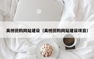 宿迁吴桥团购网站建设（吴桥团购网站建设项目）