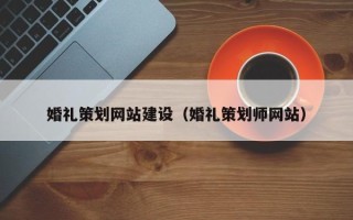 宿迁婚礼策划网站建设（婚礼策划师网站）